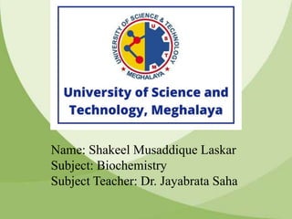 Name: Shakeel Musaddique Laskar
Subject: Biochemistry
Subject Teacher: Dr. Jayabrata Saha
 