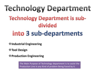 Industrial Engineering
Tool Design
Production Engineering
The Main Purpose of Technology department is to assist the
Production Line in any Kind of problem Being Faced by it.
 