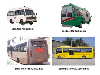 Standard Ambulance
Cardiac-ICU Ambulance
Semi low floor AC-CNG Bus Semi low floor AC School bus
 