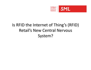Is	
  RFID	
  the	
  Internet	
  of	
  Thing’s	
  (RFID)	
  	
  
Retail’s	
  New	
  Central	
  Nervous	
  
System?	
  
 