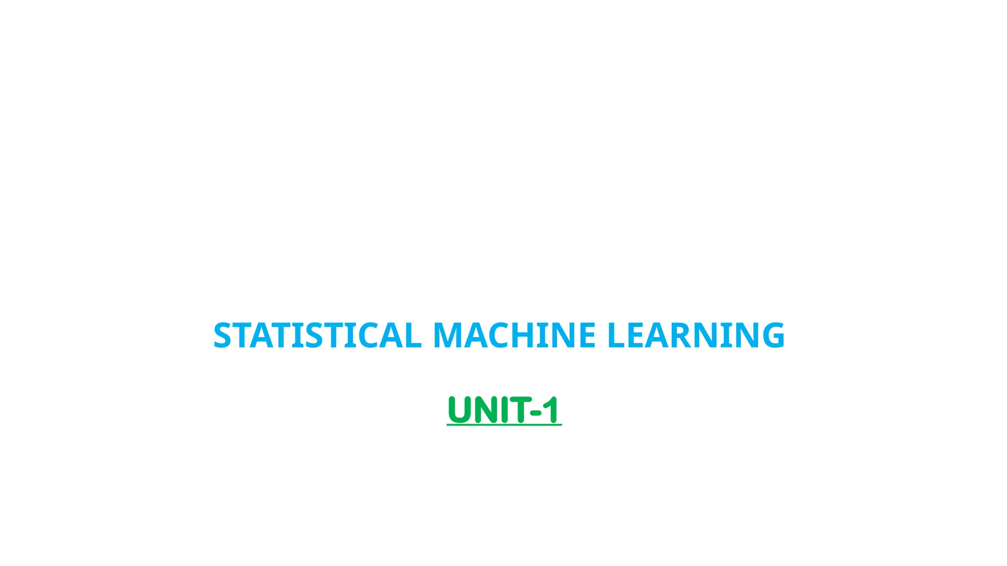 STATISTICAL MACHINE LEARNING
UNIT-1
 