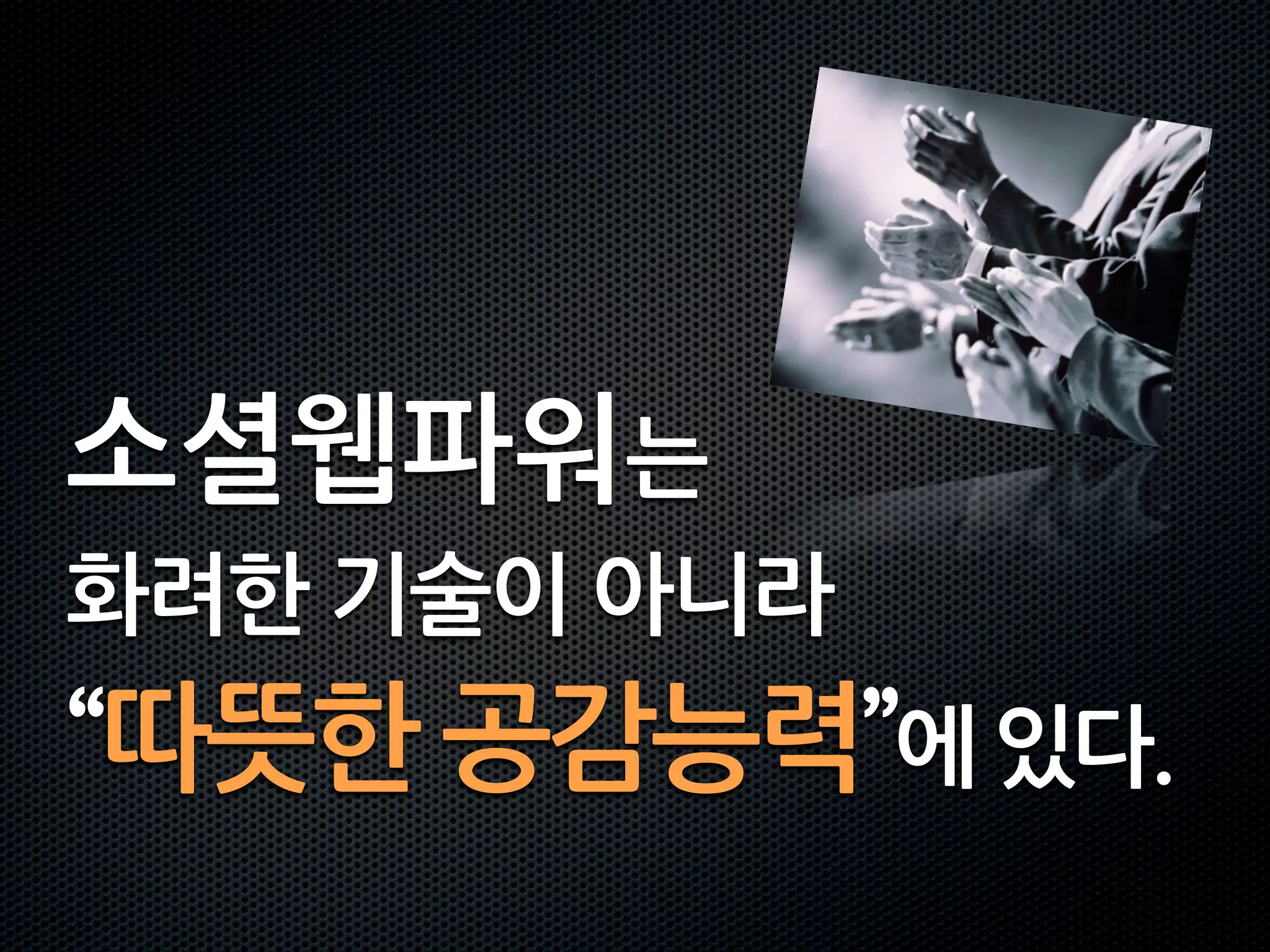 소셜웹파워는
화려한기술이아니라
“따뜻한공감능력”에있다.
 