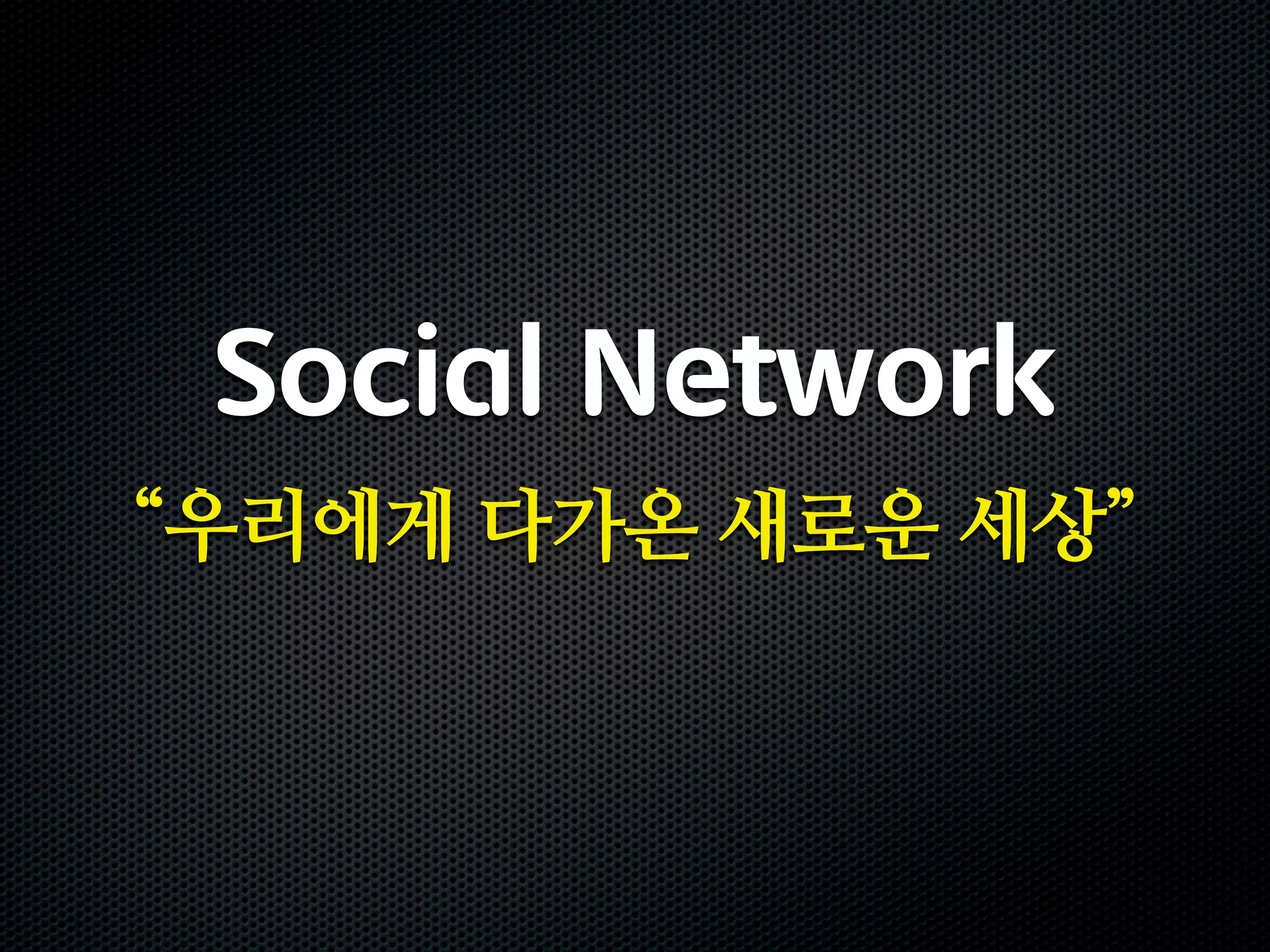 Social Network
“우리에게 다가온 새로운 세상”
 