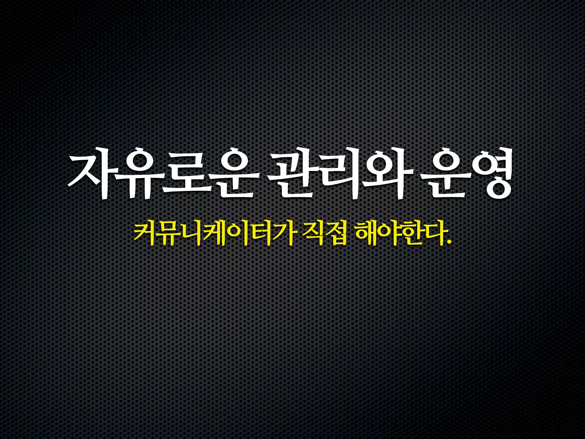 자유로운 관리와 운영
 커뮤니케이터가 직접 해야한다.
 