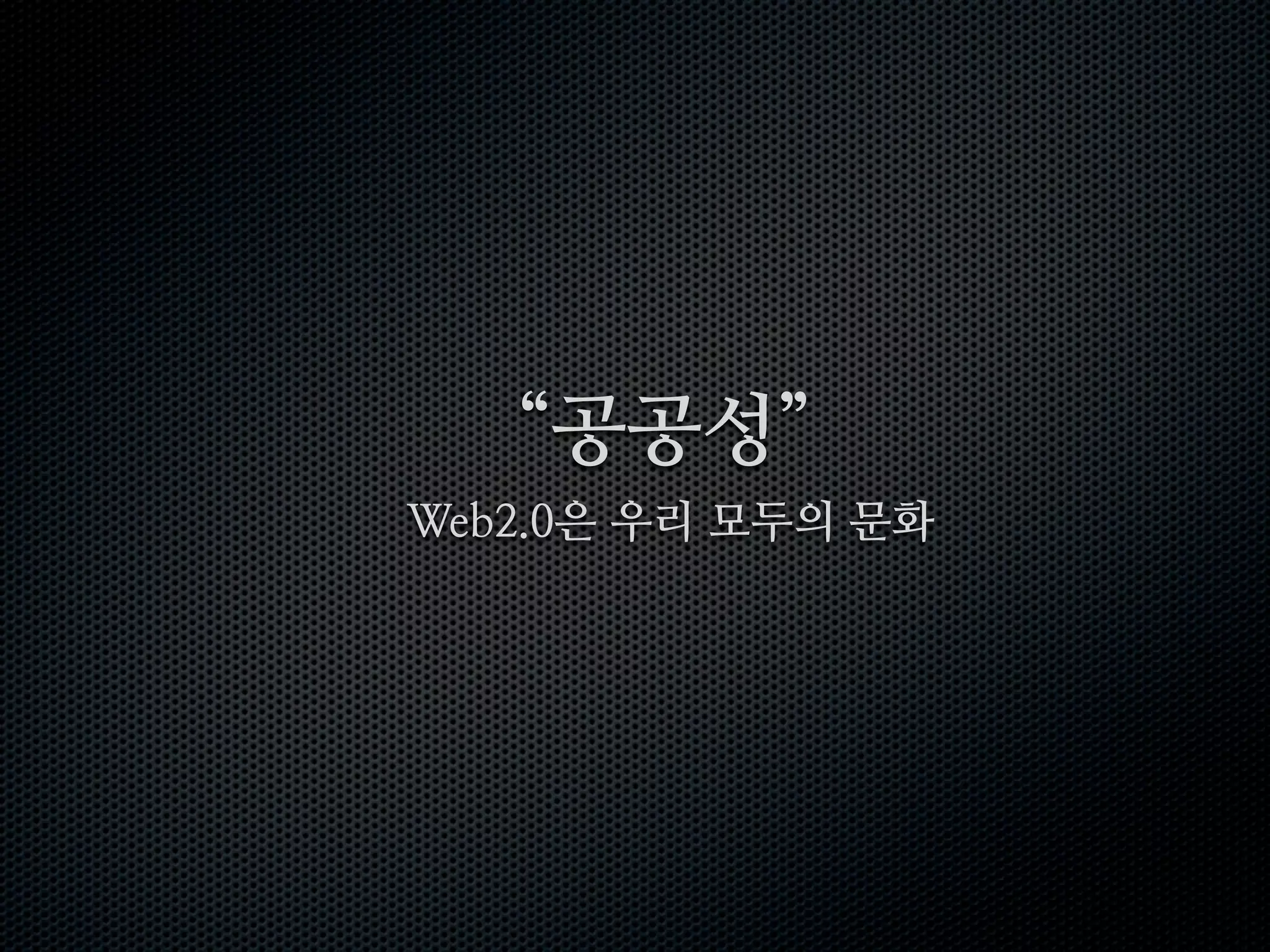 “공공성”
Web2.0은 우리 모두의 문화
 