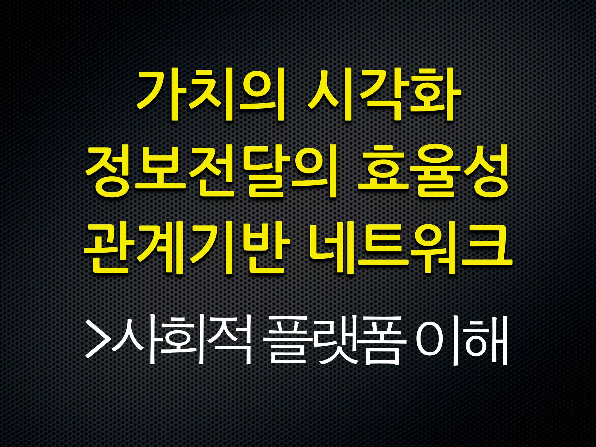 가치의시각화
정보전달의효율성
관계기반네트워크
사회적플랫폼이해
 