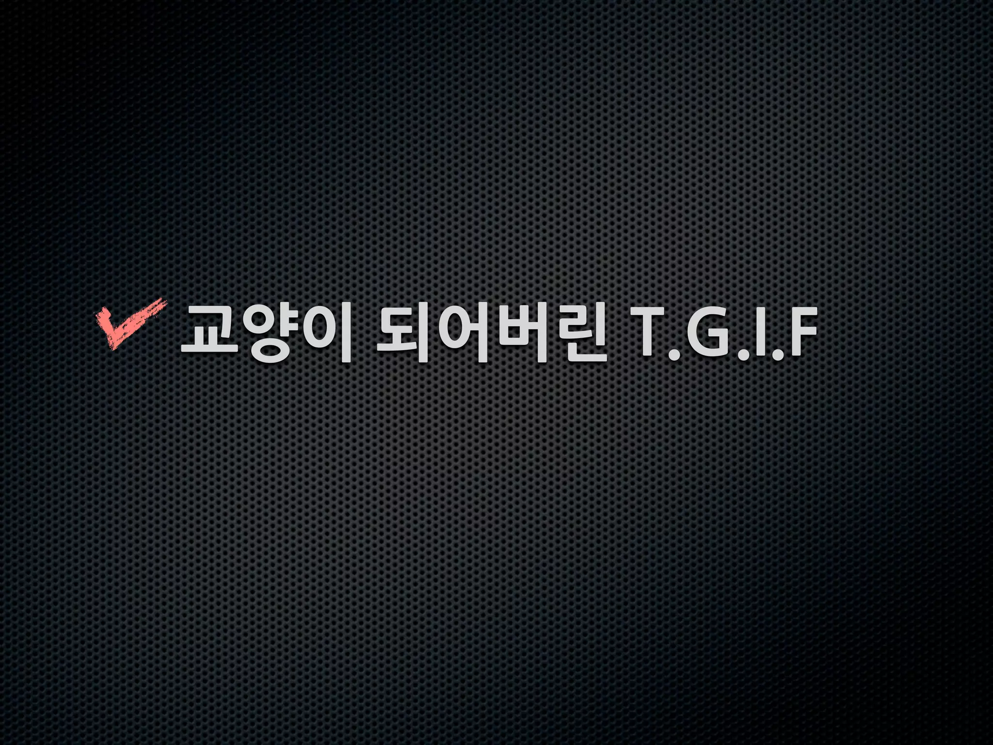 교양이되어버린T.G.I.F
 