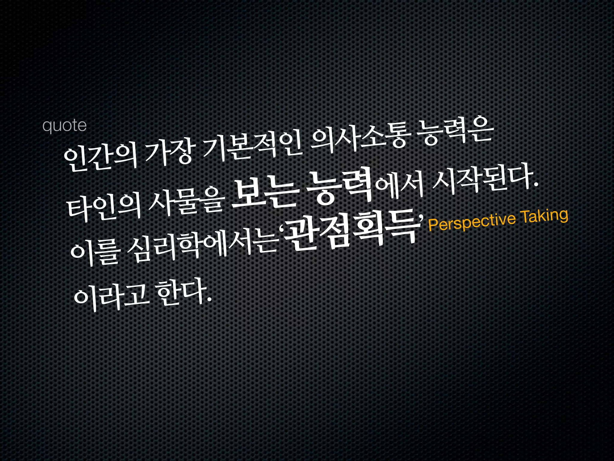 소통 능력은
quote

  인간의 가장 기본적인 의사
              능력에서  시작된다.
  타인의 사물을 보는
                         ective Taking

  이를 심리 학에서는‘관점획득’ Persp



  이라고 한다.
 