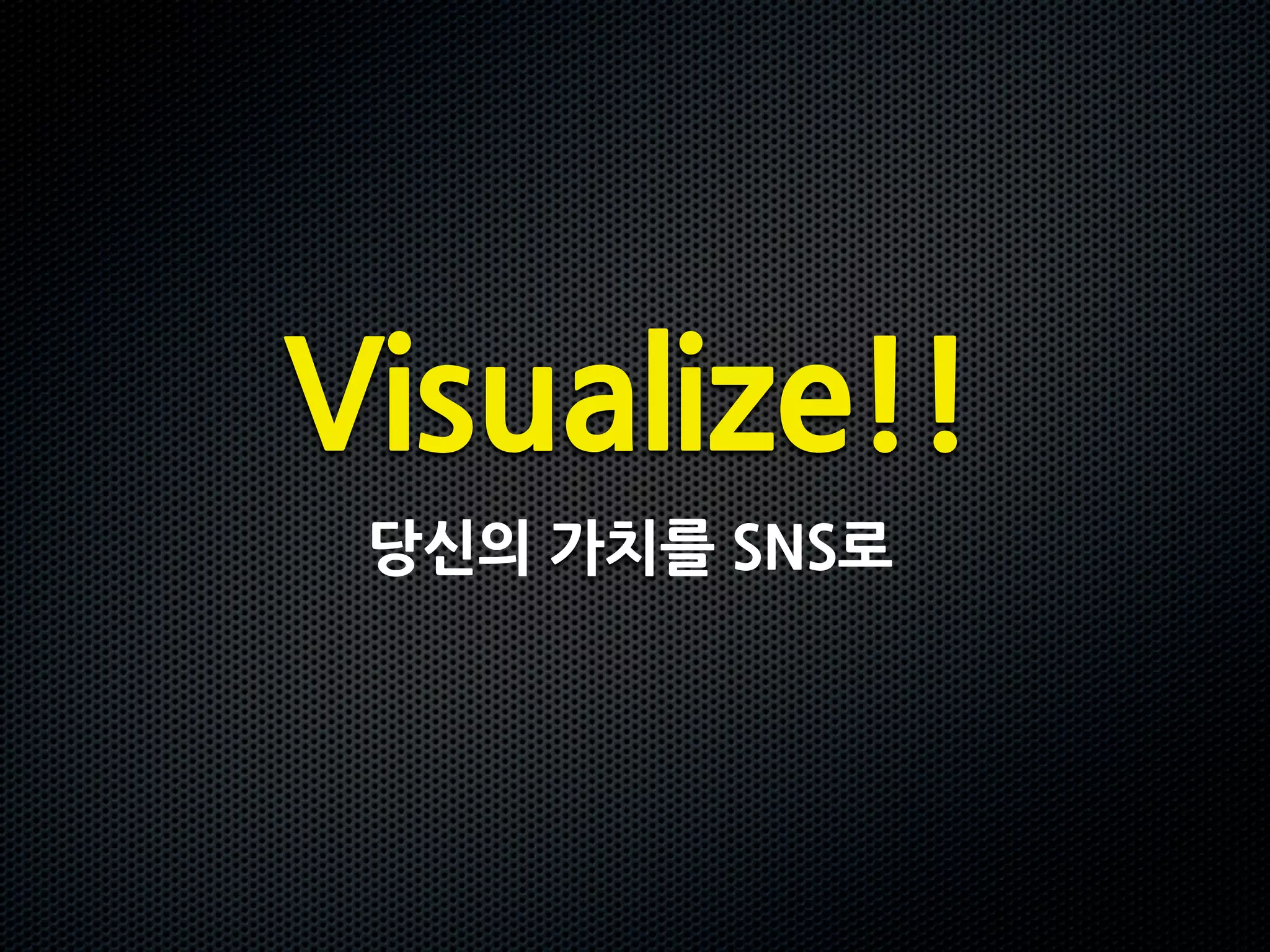Visualize!!
 당신의가치를SNS로
 