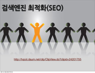 검색엔진최적화(SEO)




                http://tvpot.daum.net/clip/ClipView.do?clipid=24201755



2011   2   22
 