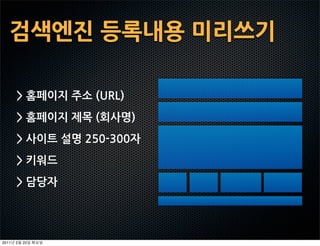 검색엔진등록내용미리쓰기

       홈페이지주소(URL)
       홈페이지제목(회사명)
       사이트설명250-300자
       키워드
       담당자




2011   2   22
 
