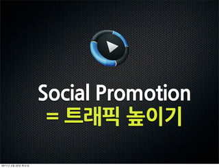 SocialPromotion
                 =트래픽높이기

2011   2   22
 