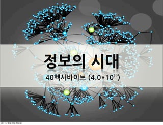 정보의시대
                40헥사바이트(4.0*10)
                                                   19




2011   2   22
 