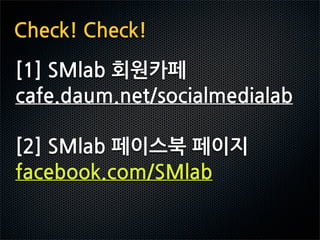 Check!Check!
[1]SMlab회원카페
cafe.daum.net/socialmedialab

[2]SMlab페이스북페이지
facebook.com/SMlab
 