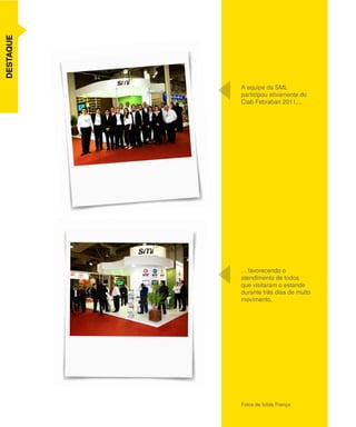 DESTAQUE




           A equipe da SML

     	     participou ativamente do
           Ciab Febraban 2011...




           ... favorecendo o
           atendimento de todos
           que visitaram o estande
           durante três dias de muito
           movimento.




           Fotos de Izilda França

                                        5
 