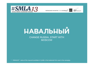 CHANGE RUSSIA, START WITH
MOSCOW

* - “NAVALNY”, name of the mayoral candidate in Cyrillic in the trademark font used in the campaign

 