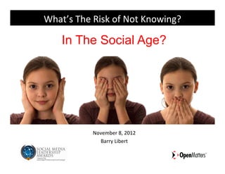 What’s	
  The	
  Risk	
  of	
  Not	
  Knowing?	
  

      In The Social Age?




                 November	
  8,	
  2012	
  
                   Barry	
  Libert	
  	
  
 