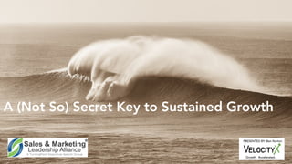 A (Not So) Secret Key to Sustained Growth
Growth. Accelerated.
PRESENTED BY: Ben Norton
 