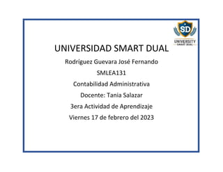 UNIVERSIDAD SMART DUAL
Rodríguez Guevara José Fernando
SMLEA131
Contabilidad Administrativa
Docente: Tania Salazar
3era Actividad de Aprendizaje
Viernes 17 de febrero del 2023
 