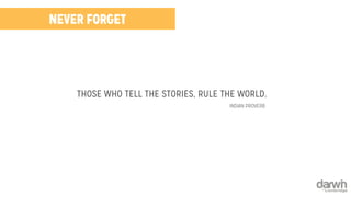 NEVER FORGET 
THOSE WHO TELL THE STORIES, RULE THE WORLD. 
INDIAN PROVERB 
 