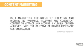 CONTENT MARKETING 
IS A MARKETING TECHNIQUE OF CREATING AND 
DISTRIBUTING VALUABLE, RELEVANT AND CONSISTENT 
CONTENT TO ATTRACT AND ACQUIRE A CLEARLY DEFINED 
AUDIENCE - WITH THE OBJECTIVE OF DRIVING PROFITABLE 
CUSTOMER ACTION. 
CONTENT MARKETING INSTITUTE 
 
