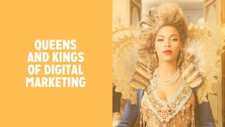 QUEENS 
AND KINGS 
OF DIGITAL 
MARKETING 
 