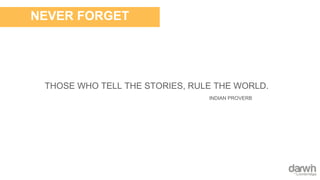 THOSE WHO TELL THE STORIES, RULE THE WORLD.
NEVER FORGET
INDIAN PROVERB
 