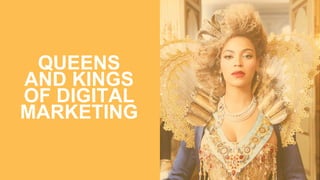 QUEENS
AND KINGS
OF DIGITAL
MARKETING
 