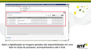 Após a digitalização as imagens geradas são disponibilizadas em uma
      lista no corpo do processo, acompanhando-o até o final.
 