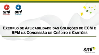 EXEMPLO DE APLICABILIDADE DAS SOLUÇÕES DE ECM E
    BPM NA CONCESSÃO DE CRÉDITO E CARTÕES
 