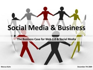 Social Media & Business
              The Business Case for Web 2.0 & Social Media




Marcus Kuhn                                                  December 7th 2009
 