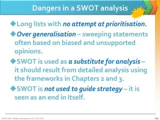Dangers in a SWOT analysis
        Long lists with no attempt at prioritisation.
        Over generalisation – sweeping ...