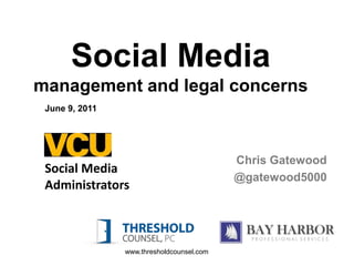 Social Media
management and legal concerns
 June 9, 2011




                                           Chris Gatewood
 Social Media
                                           @gatewood5000
 Administrators



                www.thresholdcounsel.com
 