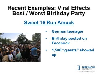 Recent Examples: Viral Effects
 Best / Worst Birthday Party
      Sweet 16 Run Amuck
             •   German teenager
             •   Birthday posted on
                 Facebook
             •   1,500 “guests” showed
                 up
 