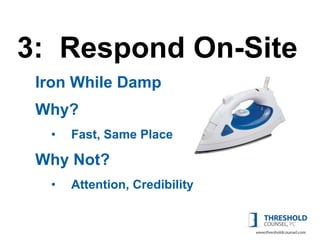 3: Respond On-Site
 Iron While Damp
 Why?
  •   Fast, Same Place

 Why Not?
  •   Attention, Credibility
 