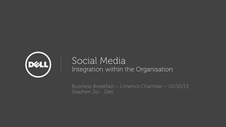 Social Media
Integration within the Organisation
Business Breakfast – Limerick Chamber – 01/10/13
Stephen Jio - Dell
 