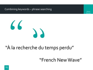 Combining keywords – phrase searching
Library
Services

“À la recherche du temps perdu”
“French New Wave”
15

 
