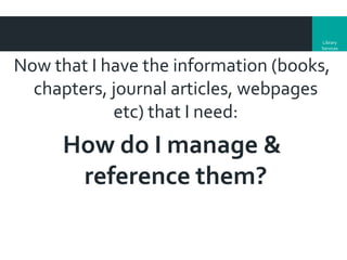 Library
Services

Now that I have the information (books,
chapters, journal articles, webpages
etc) that I need:

How do I manage &
reference them?

 