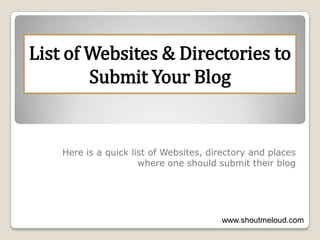 o
Here is a quick list of Websites, directory and places
where one should submit their blog
List of Websites & Directories to
Submit Your Blog
www.shoutmeloud.com
 