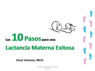 Los10Pasos para una Lactancia Materna Exitosa César Amanzo, IBCLC 10 Pasos Lactancia Exitosa  Amanzo 