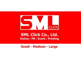 SML Click Co., Ltd. 
Online : PR : Event : Printing 
Small - Medium - Large 
 
