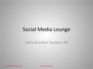 Social Media Lounge Early October Sweden AB www.earlyoctober.se Early October Sweden AB 