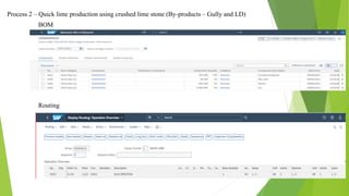 Process 2 – Quick lime production using crushed lime stone (By-products – Gully and LD)
BOM
Routing
 
