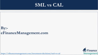 By:-
eFinanceManagement.com
https://efinancemanagement.com/investment-decisions/sml-vs-cal
SML vs CAL
 