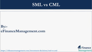 By:-
eFinanceManagement.com
https://efinancemanagement.com/investment-decisions/sml-vs-cml
SML vs CML
 