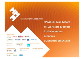 SPEAKER: Alan Moore 
TITLE: Assets & access  
in the inten9on  
economy 
COMPANY: SMLXL Ltd 
 