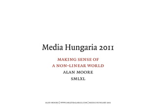 Media Hungaria 2011
making sense of
a non-linear world
alan moore
smlxl
alan moore | www.smlxtralarge.com | media hungary 2011
 