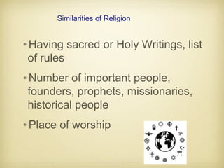 Similarities of Religion
•Having sacred or Holy Writings, list
of rules
•Number of important people,
founders, prophets, missionaries,
historical people
•Place of worship
 