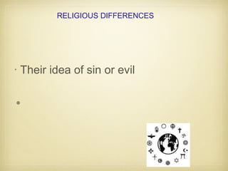 RELIGIOUS DIFFERENCES
• Their idea of sin or evil
•
 