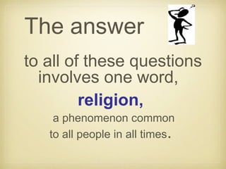 The answer
to all of these questions
involves one word,
religion,
a phenomenon common
to all people in all times.
 